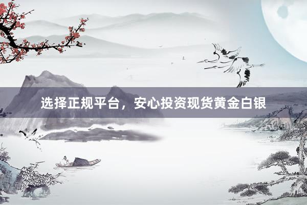 选择正规平台，安心投资现货黄金白银