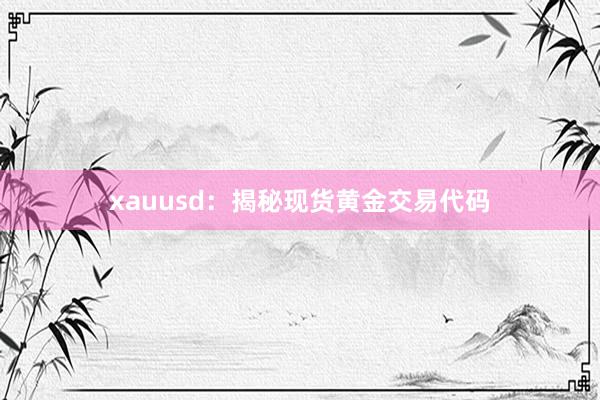 xauusd：揭秘现货黄金交易代码