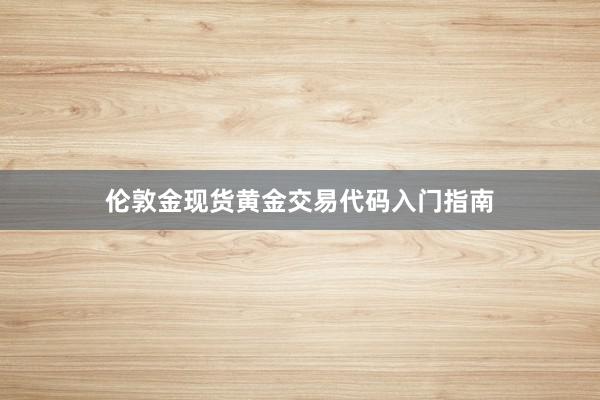 伦敦金现货黄金交易代码入门指南