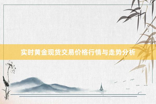 实时黄金现货交易价格行情与走势分析