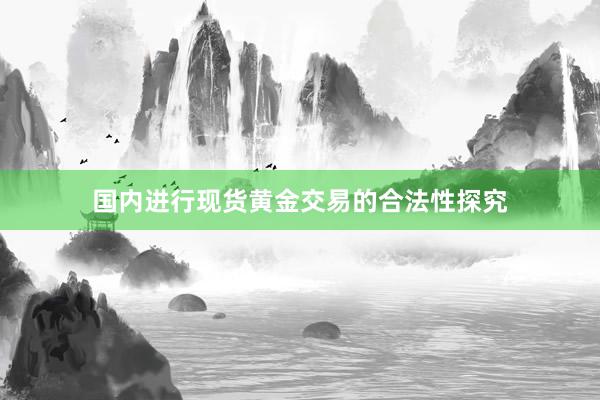 国内进行现货黄金交易的合法性探究