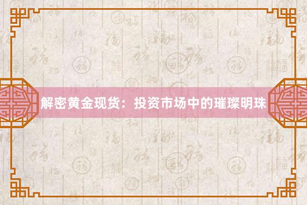 解密黄金现货：投资市场中的璀璨明珠