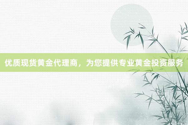 优质现货黄金代理商，为您提供专业黄金投资服务