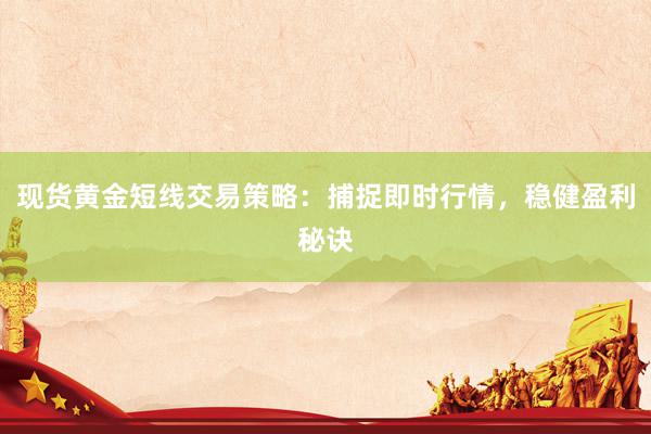 现货黄金短线交易策略：捕捉即时行情，稳健盈利秘诀
