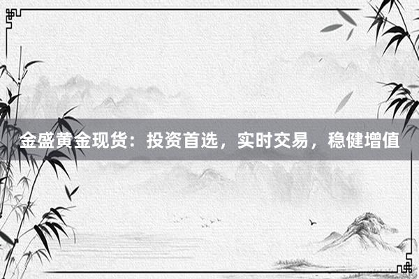 金盛黄金现货：投资首选，实时交易，稳健增值