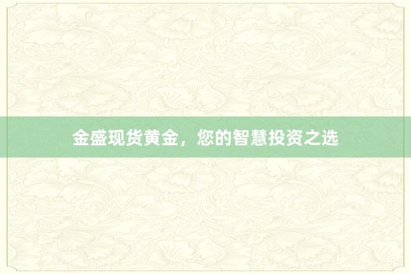 金盛现货黄金，您的智慧投资之选