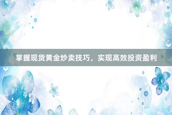 掌握现货黄金炒卖技巧，实现高效投资盈利