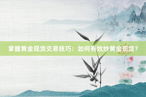 掌握黄金现货交易技巧：如何有效炒黄金现货？