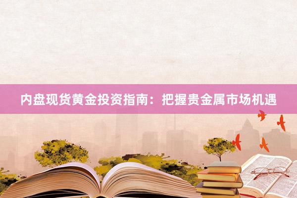 内盘现货黄金投资指南：把握贵金属市场机遇