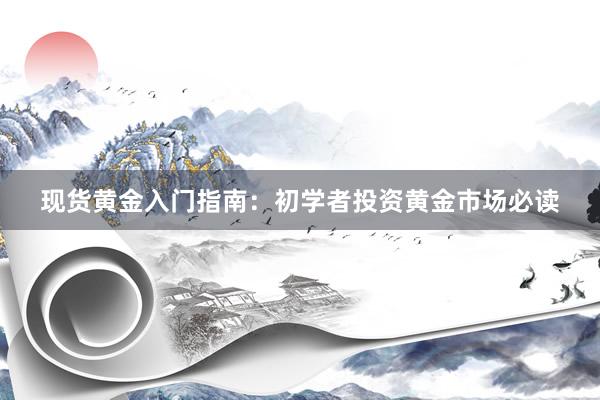 现货黄金入门指南：初学者投资黄金市场必读
