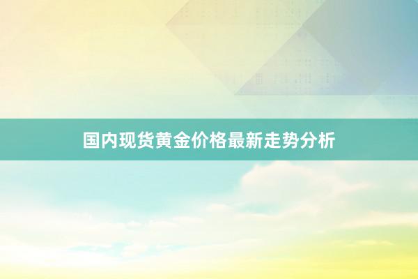 国内现货黄金价格最新走势分析