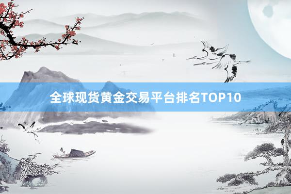 全球现货黄金交易平台排名TOP10