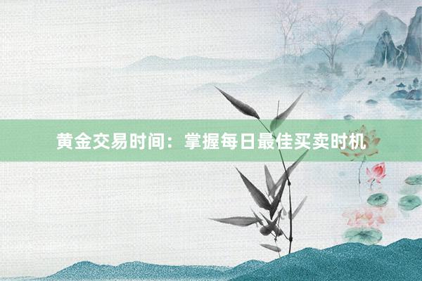 黄金交易时间：掌握每日最佳买卖时机