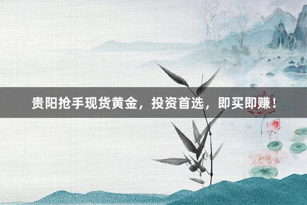贵阳抢手现货黄金，投资首选，即买即赚！
