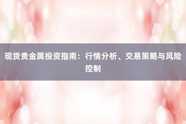 现货贵金属投资指南：行情分析、交易策略与风险控制