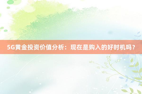 5G黄金投资价值分析：现在是购入的好时机吗？