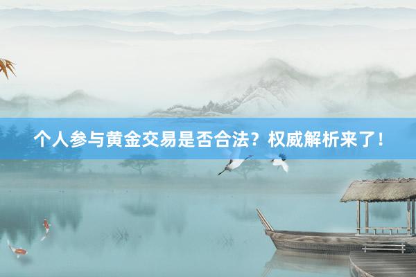 个人参与黄金交易是否合法？权威解析来了！
