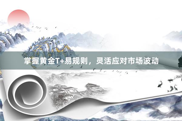 掌握黄金T+易规则，灵活应对市场波动