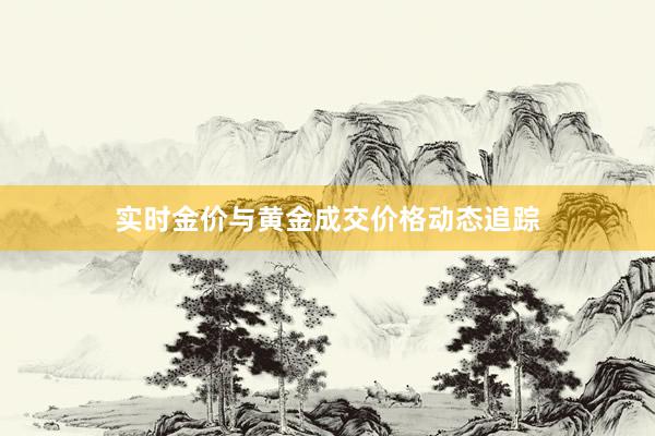 实时金价与黄金成交价格动态追踪