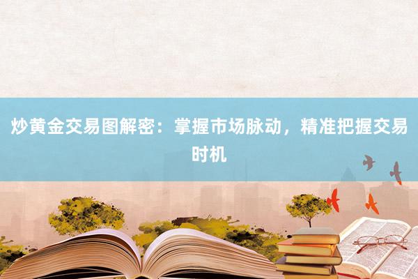 炒黄金交易图解密：掌握市场脉动，精准把握交易时机