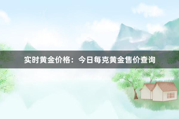 实时黄金价格：今日每克黄金售价查询