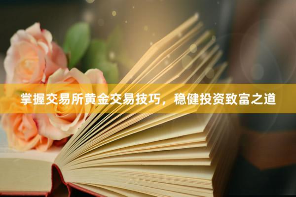 掌握交易所黄金交易技巧，稳健投资致富之道